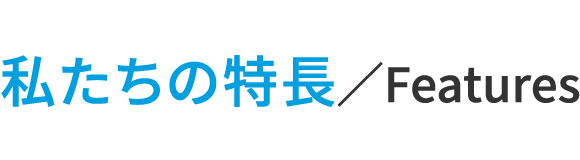 私たちの特長